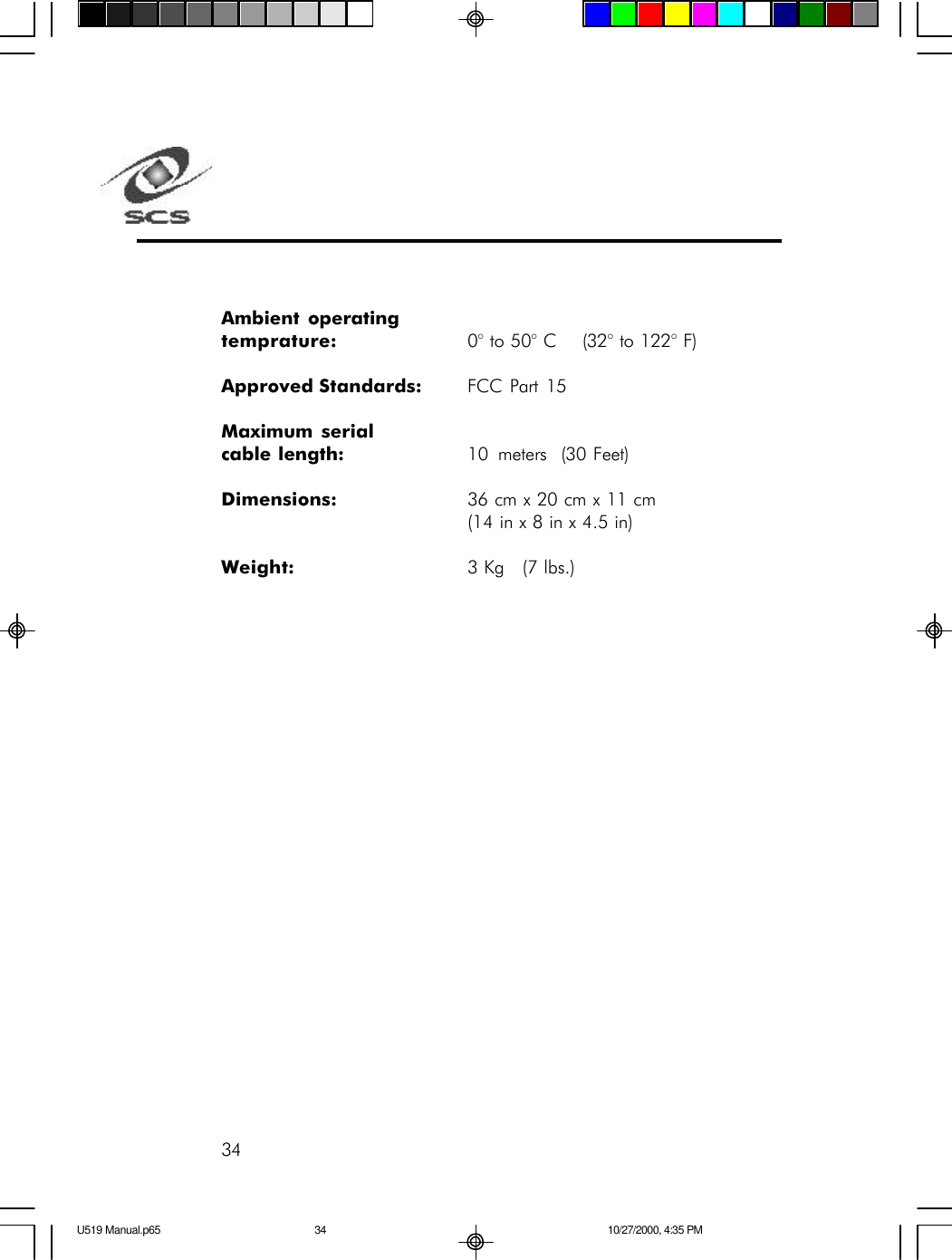 34Ambient operatingtemprature: 0&deg; to 50&deg; C    (32&deg; to 122&deg; F)Approved Standards: FCC Part 15Maximum serialcable length: 10 meters (30 Feet)Dimensions: 36 cm x 20 cm x 11 cm(14 in x 8 in x 4.5 in)Weight: 3 Kg   (7 lbs.)U519 Manual.p65 10/27/2000, 4:35 PM34