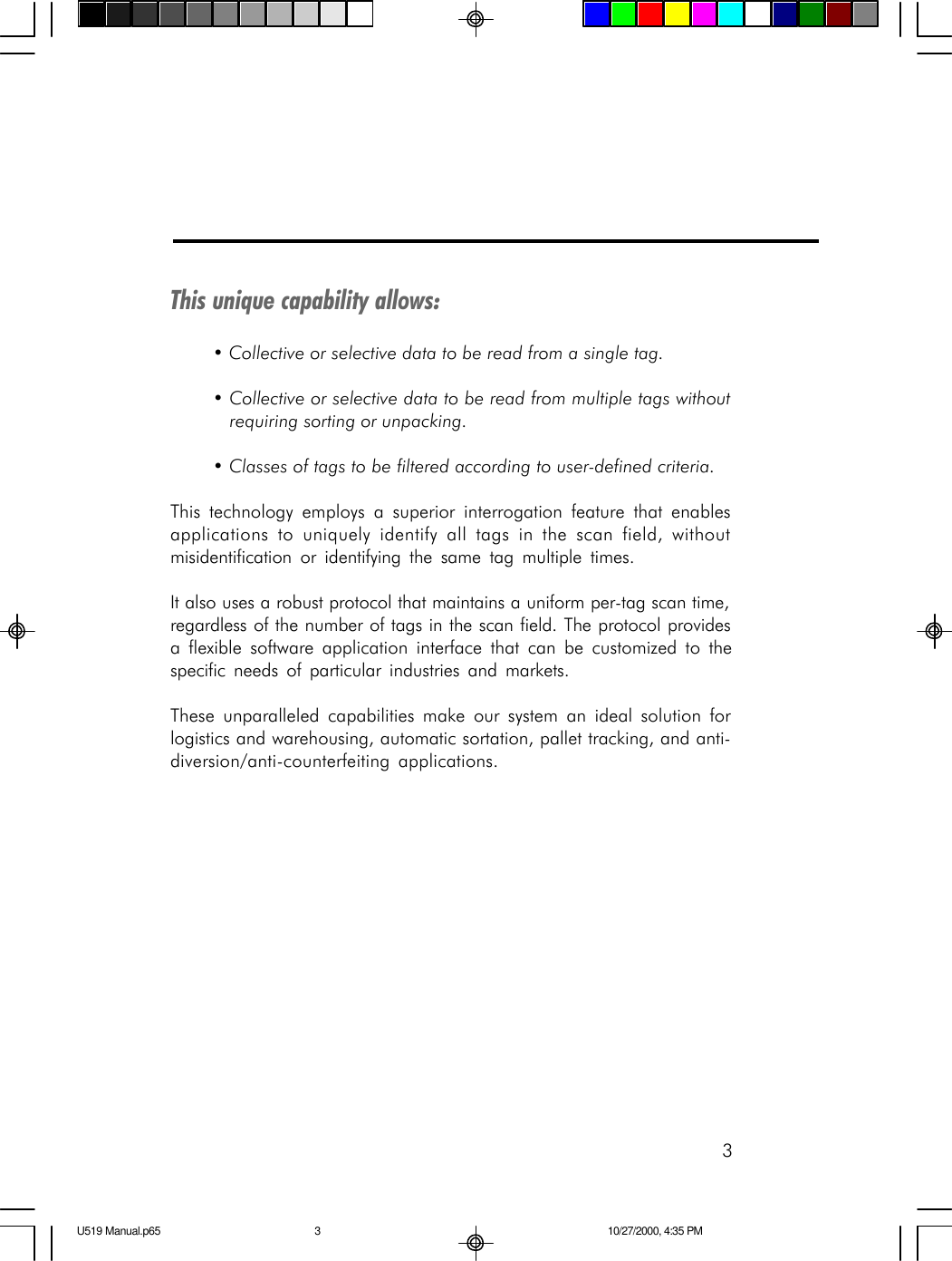 3This unique capability allows:&bull; Collective or selective data to be read from a single tag.&bull; Collective or selective data to be read from multiple tags withoutrequiring sorting or unpacking.&bull; Classes of tags to be filtered according to user-defined criteria.This technology employs a superior interrogation feature that enablesapplications to uniquely identify all tags in the scan field, withoutmisidentification or identifying the same tag multiple times.It also uses a robust protocol that maintains a uniform per-tag scan time,regardless of the number of tags in the scan field. The protocol providesa flexible software application interface that can be customized to thespecific needs of particular industries and markets.These unparalleled capabilities make our system an ideal solution forlogistics and warehousing, automatic sortation, pallet tracking, and anti-diversion/anti-counterfeiting applications.U519 Manual.p65 10/27/2000, 4:35 PM3