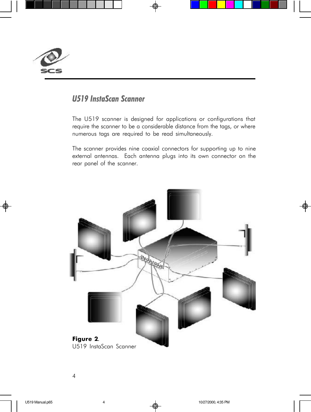 4U519 InstaScan ScannerThe U519 scanner is designed for applications or configurations thatrequire the scanner to be a considerable distance from the tags, or wherenumerous tags are required to be read simultaneously.The scanner provides nine coaxial connectors for supporting up to nineexternal antennas.  Each antenna plugs into its own connector on therear panel of the scanner.Figure 2.U519 InstaScan ScannerU519 Manual.p65 10/27/2000, 4:35 PM4