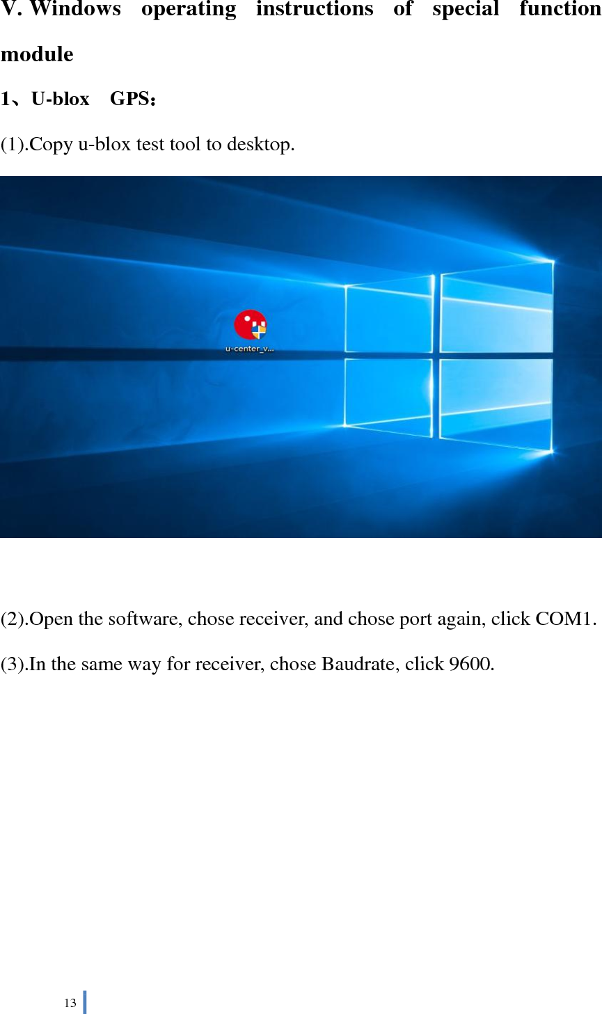  13   V.Windows  operating  instructions  of  special  function module 1、U-blox    GPS： (1).Copy u-blox test tool to desktop.   (2).Open the software, chose receiver, and chose port again, click COM1. (3).In the same way for receiver, chose Baudrate, click 9600. 