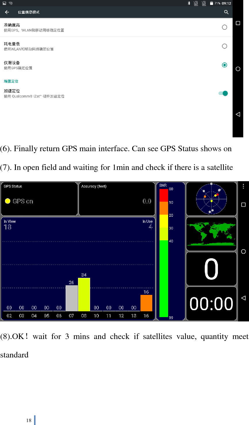  18    (6). Finally return GPS main interface. Can see GPS Status shows on (7). In open field and waiting for 1min and check if there is a satellite (8).OK！wait  for  3  mins  and  check  if  satellites  value,  quantity  meet standard 