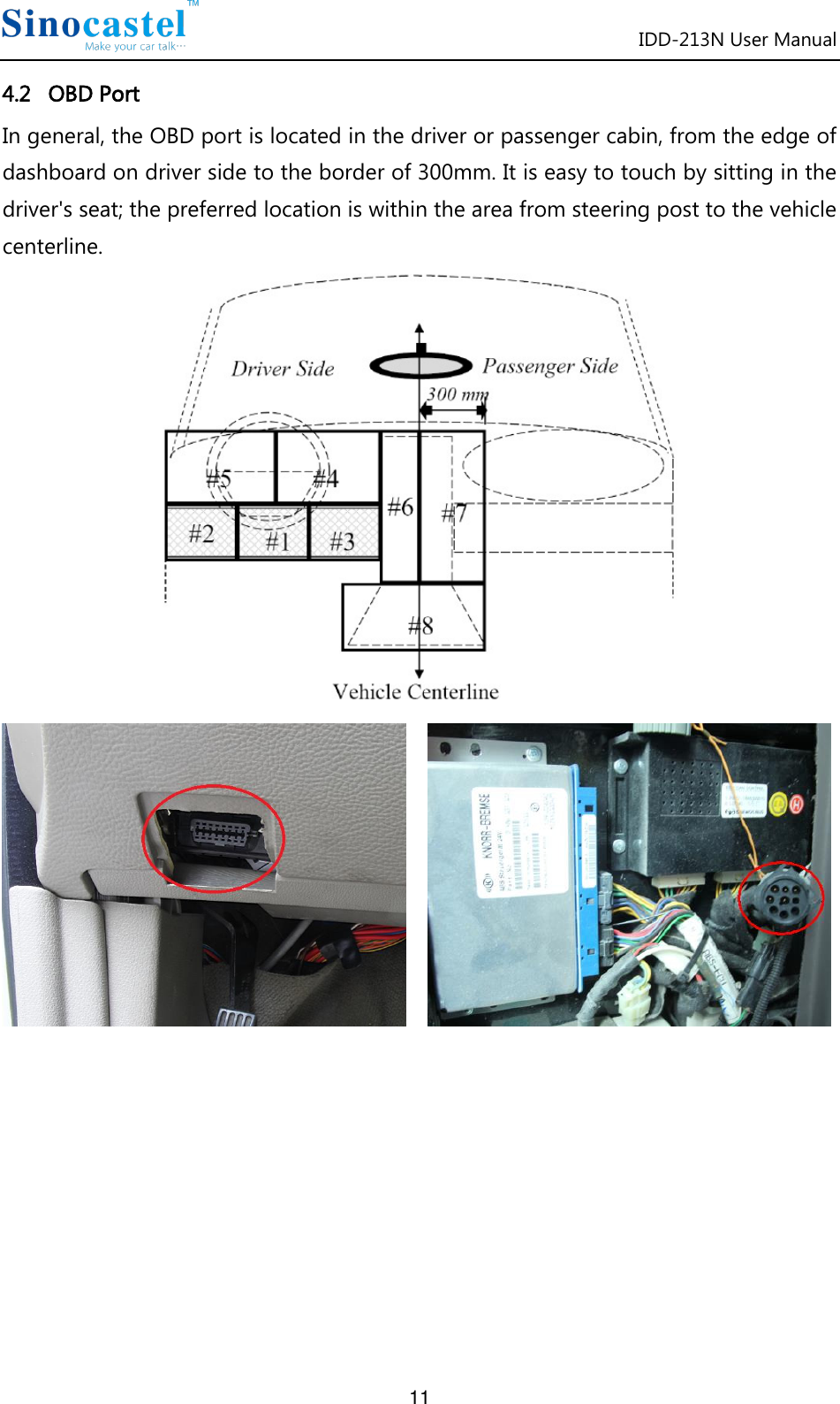 IDD-213N User Manual 11 4.2   OBD Port In general, the OBD port is located in the driver or passenger cabin, from the edge of dashboard on driver side to the border of 300mm. It is easy to touch by sitting in the driver&apos;s seat; the preferred location is within the area from steering post to the vehicle centerline.               