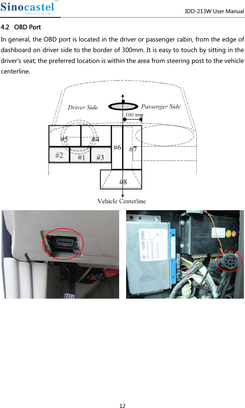 IDD-213W User Manual 12 44..22   OOBBDD  PPoorrtt  In general, the OBD port is located in the driver or passenger cabin, from the edge of dashboard on driver side to the border of 300mm. It is easy to touch by sitting in the driver&apos;s seat; the preferred location is within the area from steering post to the vehicle centerline.               