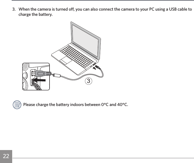 223.  When the camera is turned off, you can also connect the camera to your PC using a USB cable to charge the battery.3Please charge the battery indoors between 0°C and 40°C.