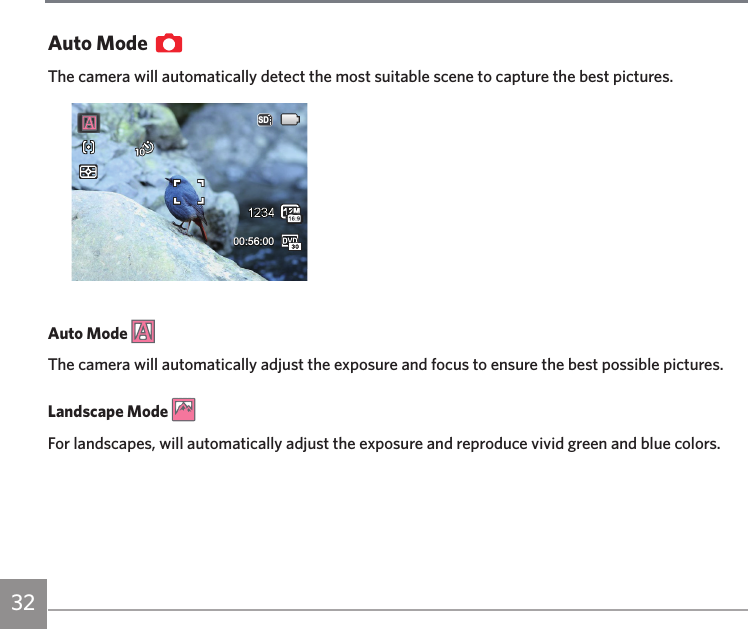 32Auto ModeThe camera will automatically detect the most suitable scene to capture the best pictures.SD00:56:00Auto Mode The camera will automatically adjust the exposure and focus to ensure the best possible pictures.Landscape Mode For landscapes, will automatically adjust the exposure and reproduce vivid green and blue colors.
