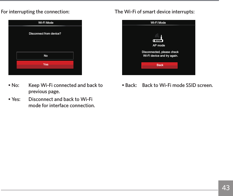 43The Wi-Fi of smart device interrupts:Wi-Fi ModeDisconnected, please check Wi-Fi device and try again.AP modeBack• Back:  Back to Wi-Fi mode SSID screen.For interrupting the connection:Wi-Fi ModeDisconnect from device?NoYes• No:   Keep Wi-Fi connected and back to previous page.• Yes:   Disconnect and back to Wi-Fi mode for interface connection.