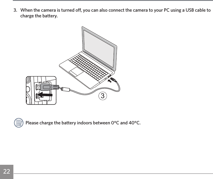 223.  When the camera is turned off, you can also connect the camera to your PC using a USB cable to charge the battery.3Please charge the battery indoors between 0°C and 40°C.