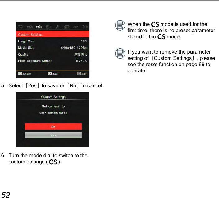 52 5352 53When the   mode is used for the rst time, there is no preset parameter stored in the   mode.If you want to remove the parameter setting of「Custom Settings」, please see the reset function on page 89 to operate.5. Select「Yes」to save or「No」to cancel.6.  Turn the mode dial to switch to the  custom settings (   ).