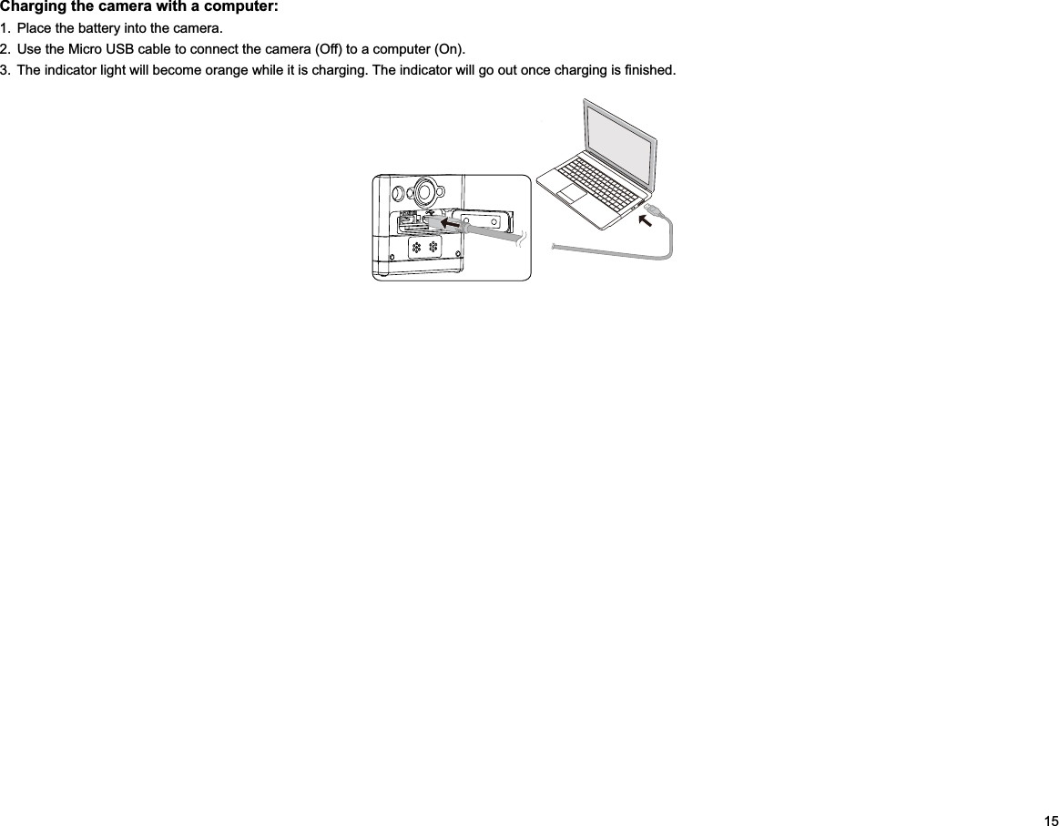 15Charging the camera with a computer:1.  Place the battery into the camera.2.  Use the Micro USB cable to connect the camera (Off) to a computer (On). 