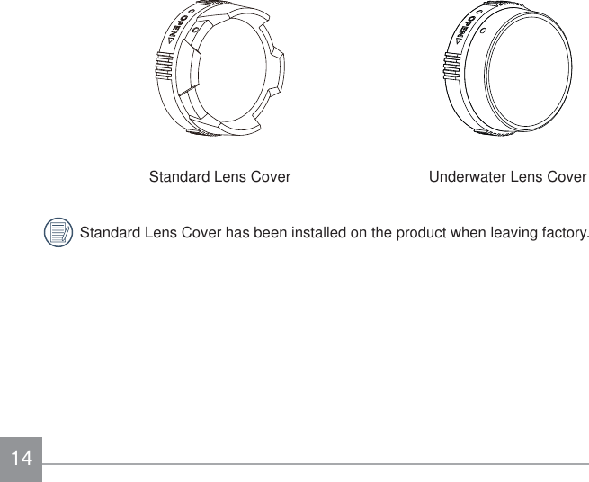 14Standard Lens Cover Underwater Lens CoverStandard Lens Cover has been installed on the product when leaving factory.