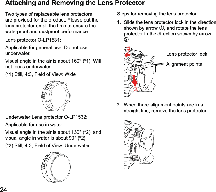 24Attaching and Removing the Lens ProtectorTwo types of replaceable lens protectors are provided for the product. Please put the lens protector on all the time to ensure the waterproof and dustproof performance.forunderwater.not focus underwater.shown by arrow ʒ, and rotate the lens protector in the direction shown by arrow ʓ.122.  When three alignment points are in a straight line, remove the lens protector.pointsprotector lock