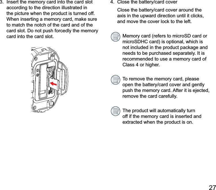27 and move the cover lock to the left.Memory card (refers to mnot included in the product package and needs to be purchased separately. It is recommended to use a memory card of Class 4 or higher.To remove the memory card, please remove the card carefully.The product will automatically turn off if the memory card is inserted and  according to the direction illustrated in the picture when the product is turned off. When inserting a memory card, make sure to match the notch of the card and of the card into the card slot.