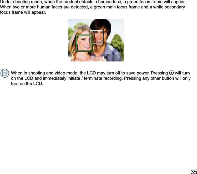 Under shooting mode, when the product detects a human face, a green focus frame will appear. When two or more human faces are detected, a green main focus frame and a white secondary focus frame will appear.  will turn 