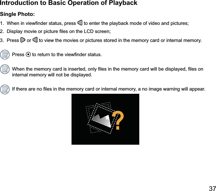 Introduction to Basic Operation of PlaybackSingle Photo:1. When in  to enter the playback mode of video and pictures;    or   to view the movies or pictures stored in the memory card or internal memory.Press  internal memory will not be displayed.?