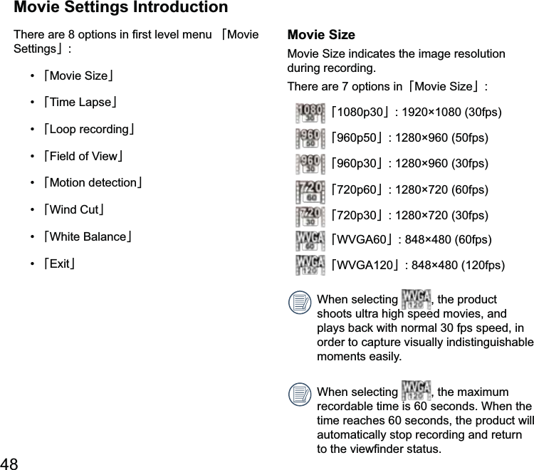 Movie Settings Introduction澨Movie 澩澨澩澨澩澨澩澨澩澨Motion detection澩澨Wind Cut澩澨澩澨澩Movie Sizeduring recording.There are 7 options in澨澩1080澨p澩960澨澩960澨澩720澨720p60澩720澨澩澨澩120澨澩When selecting 120, the product shoots ultra high speed movies, and order to capture visually indistinguishable moments easily.When selecting 120recordable time is 60 seconds. When the time reaches 60 seconds, the product will automatically stop recording and return 