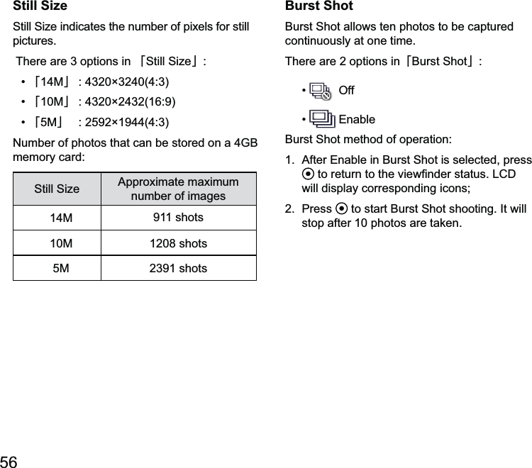 56Still Sizepictures.澨澩澨14M澩澨10M澩澨5M澩memory card number of images14M 10M 5M Burst Shotallows ten photos to be captured continuously at one time.There are 2 options in澨澩  Off will display corresponding icons;2.  Press  stop after 10 photos are taken. 