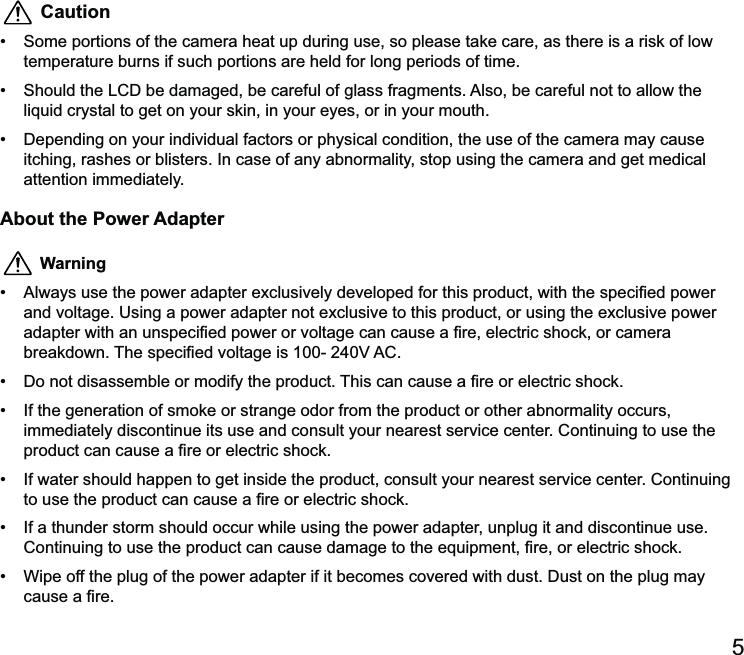 5 Caution me portions of the camera heat up during use, so please take care, as there is a risk of low temperature burns if such portions are held for long periods of time.  itching, rashes or blisters. In case of any abnormality, stop using the camera and get medical attention immediately.About the Power Adapter Warning   immediately discontinue its use and consult your nearest service center. Continuing to use the    