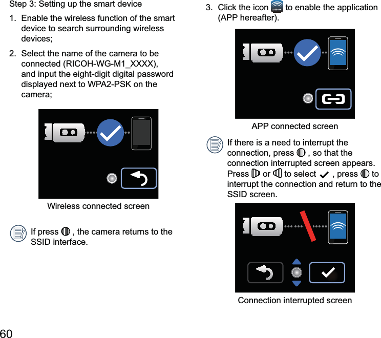 60  to enable the application If there is a need to interrupt the connection, press   , so that the connection interrupted screen appears. Press   or   to select   , press   to interrupt the connection and return to the Connection interrupted screendevice to search surrounding wireless devices; and input the eight-digit digital password camera;Wireless connected screenIf press   , the camera returns to the 