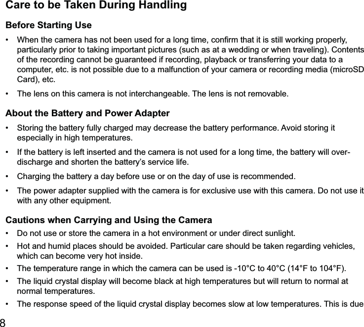 Care to be Taken During HandlingBefore Starting Use particularly prior to taking important pictures (such as at a wedding or when traveling). Contents of the recording cannot be guaranteed if recording, playback or transferring your data to a Card), etc.  interchangeable. The lens is not removable.About the Battery and Power Adapter especially in high temperatures. discharge and shorten the battery’s service life.  Cautions when Carrying and Using the Camera  which can become very hot inside.  normal temperatures. 