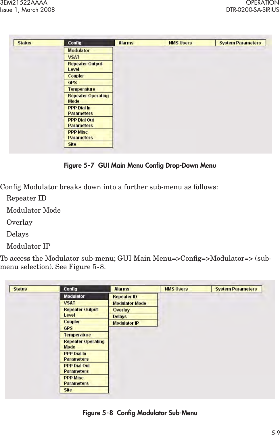 3EM21522AAAA OPERATIONIssue 1, March 2008 DTR-0200-SA-SIRIUS5-9Figure 5  -  7  GUI Main Menu Conﬁg Drop-Down MenuConﬁg Modulator breaks down into a further sub-menu as follows:Repeater IDModulator ModeOverlayDelaysModulator IPTo access the Modulator sub-menu; GUI Main Menu=&gt;Conﬁg=&gt;Modulator=&gt; (sub-menu selection). See Figure 5  -  8.Figure 5  -  8  Conﬁg Modulator Sub-Menu