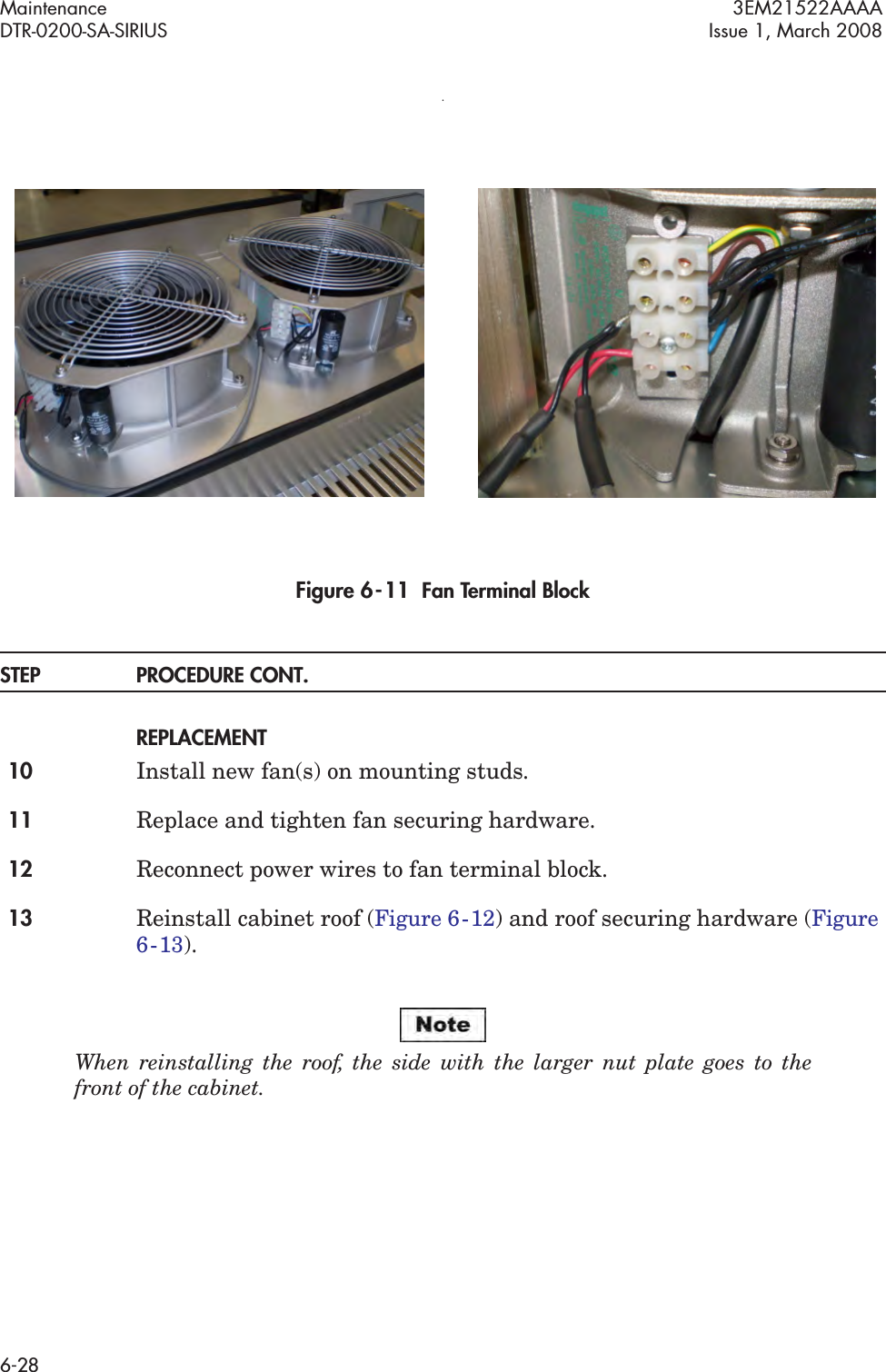 Maintenance 3EM21522AAAADTR-0200-SA-SIRIUS Issue 1, March 20086-28.Figure 6  -  11  Fan Terminal BlockSTEP PROCEDURE CONT.REPLACEMENT10 Install new fan(s) on mounting studs.11 Replace and tighten fan securing hardware.12 Reconnect power wires to fan terminal block.13 Reinstall cabinet roof (Figure 6  -  12) and roof securing hardware (Figure 6  -  13).When reinstalling the roof, the side with the larger nut plate goes to the front of the cabinet.