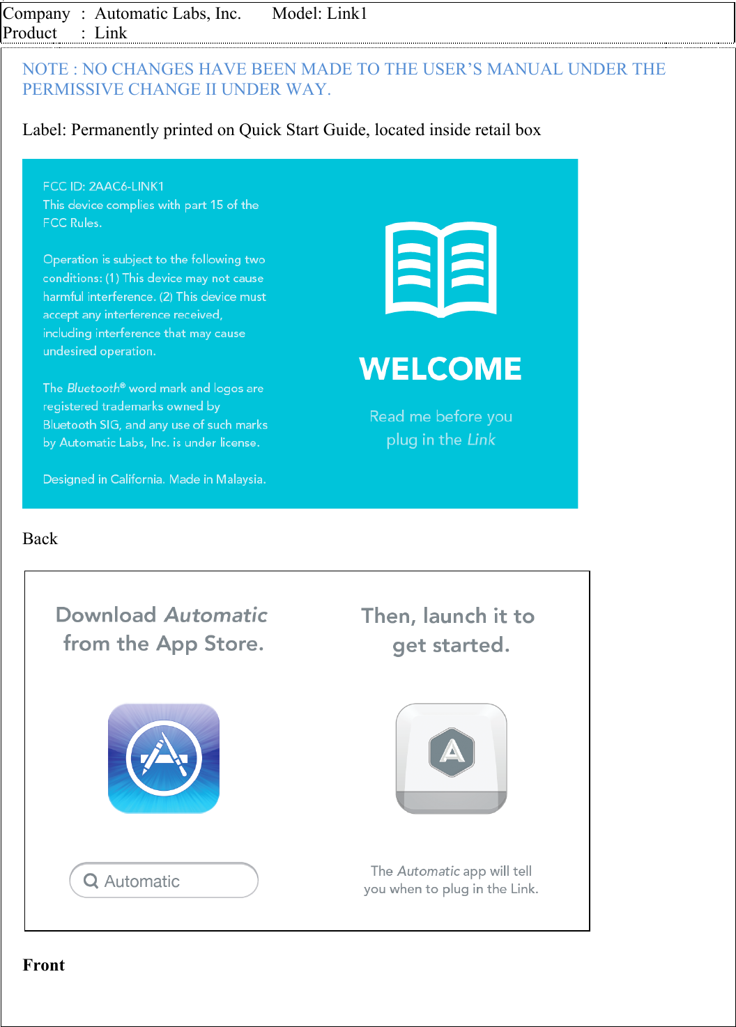 g Company  :  Automatic Labs, Inc.       Model: Link1 Product  :  Link    NOTE : NO CHANGES HAVE BEEN MADE TO THE USER’S MANUAL UNDER THE PERMISSIVE CHANGE II UNDER WAY.  Label: Permanently printed on Quick Start Guide, located inside retail box    Back    Front              