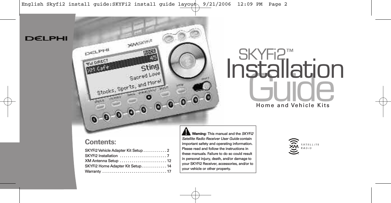 GuideInstallationSKYFi2™Home and Vehicle KitsContents:SKYFi2Vehicle Adapter Kit Setup . . . . . . . . . . . . 2SKYFi2Installation ........................7XMAntennaSetup ........................12SKYFi2 Home Adapter Kit Setup. . . . . . . . . . . . . 14Warranty .................................17Warning: This manual and the SKYFi2Satellite Radio Receiver User Guide containimportant safety and operating information.Please read and follow the instructions inthese manuals. Failure to do so could resultin personal injury, death, and/or damage toyour SKYFi2 Receiver, accessories, and/or toyour vehicle or other property.English Skyfi2 install guide:SKYFi2 install guide layout  9/21/2006  12:09 PM  Page 2