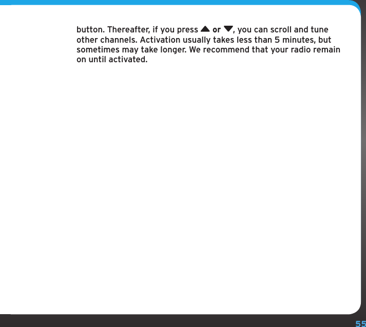 55button. Thereafter, if you press   or , you can scroll and tune other channels. Activation usually takes less than 5 minutes, but sometimes may take longer. We recommend that your radio remain on until activated.