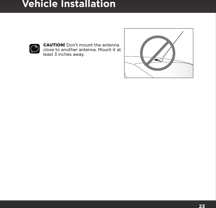 23CAUTION! Don’t mount the antenna close to another antenna. Mount it at least 3 inches away.Vehicle Installation