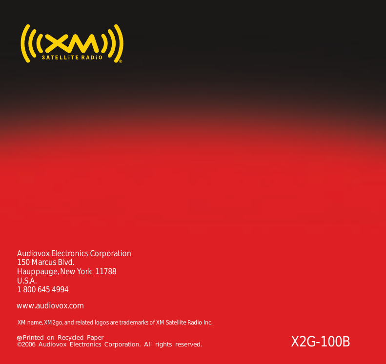 Audiovox Electronics Corporation150 Marcus Blvd.Hauppauge, New York  11788U.S.A.1 800 645 4994www.audiovox.comPrinted on Recycled Paper©2006 Audiovox Electronics Corporation. All rights reserved.XM name, XM2go, and related logos are trademarks of XM Satellite Radio Inc.X2G-100B