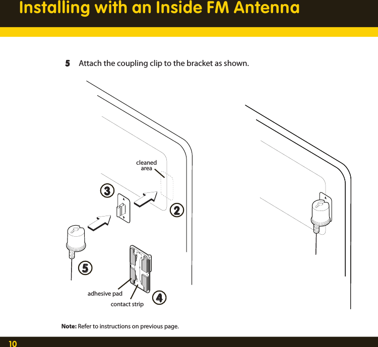 10Installing with an Inside FM Antenna  5  Attach the coupling clip to the bracket as shown.2354contact stripadhesive padcleaned areaNote: Refer to instructions on previous page.