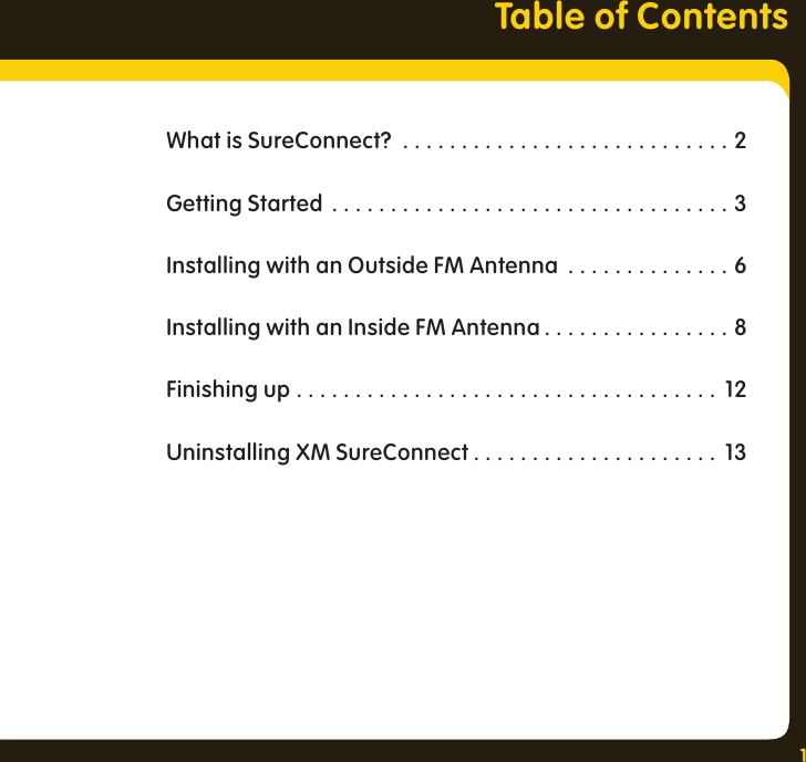 1Table of ContentsWhat is SureConnect? ............................2Getting Started ..................................3Installing with an Outside FM Antenna  . . . . . . . . . . . . . . 6Installing with an Inside FM Antenna . . . . . . . . . . . . . . . . 8Finishing up .................................... 12Uninstalling XM SureConnect . . . . . . . . . . . . . . . . . . . . .  13