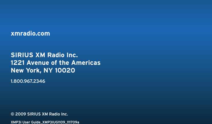 xmradio.comSIRIUS XM Radio Inc.1221 Avenue of the AmericasNew York, NY 100201.800.967.2346© 2009 SIRIUS XM Radio Inc.XMP3i User Guide_XMP3IUG1109_111709a