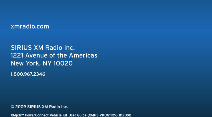 xmradio.comSIRIUS XM Radio Inc.1221 Avenue of the AmericasNew York, NY 100201.800.967.2346© 2009 SIRIUS XM Radio Inc.XMp3i™ PowerConnect Vehicle Kit User Guide (XMP3IVKUG1109) 111209b