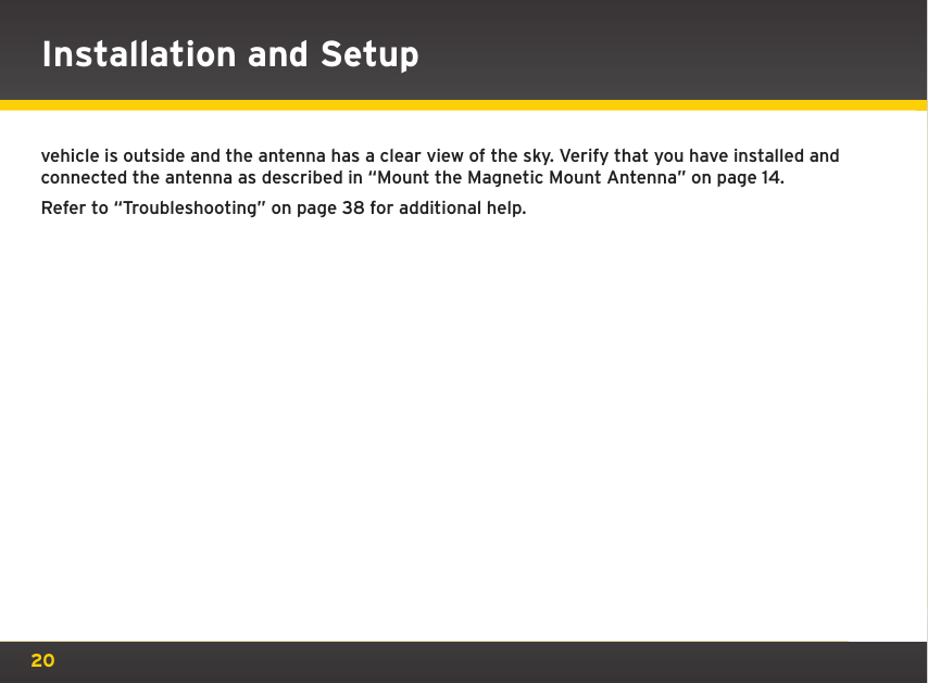 20vehicle is outside and the antenna has a clear view of the sky. Verify that you have installed and connected the antenna as described in “Mount the Magnetic Mount Antenna” on page 14. Refer to “Troubleshooting” on page 38 for additional help.Installation and Setup