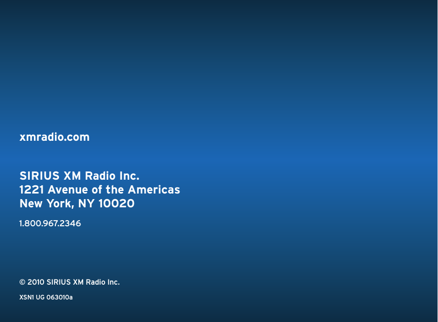 xmradio.comSIRIUS XM Radio Inc.1221 Avenue of the AmericasNew York, NY 100201.800.967.2346© 2010 SIRIUS XM Radio Inc.XSN1 UG 063010a