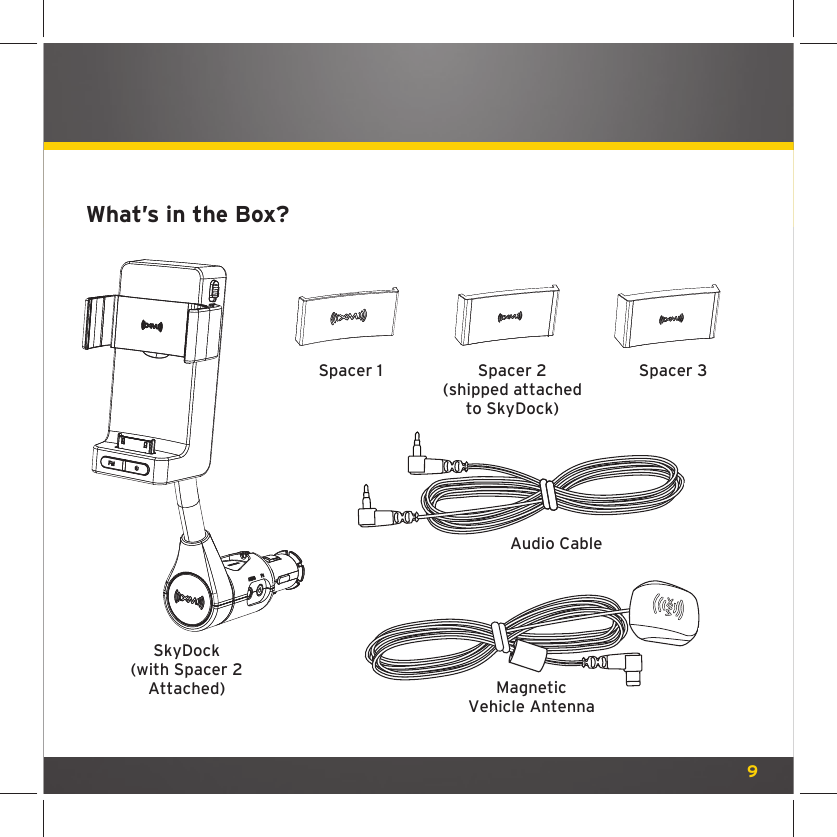 9 What’s in the Box?SkyDock(with Spacer 2 Attached)Spacer 2(shipped attachedto SkyDock)Spacer 1 Spacer 3MagneticVehicle AntennaAudio Cable