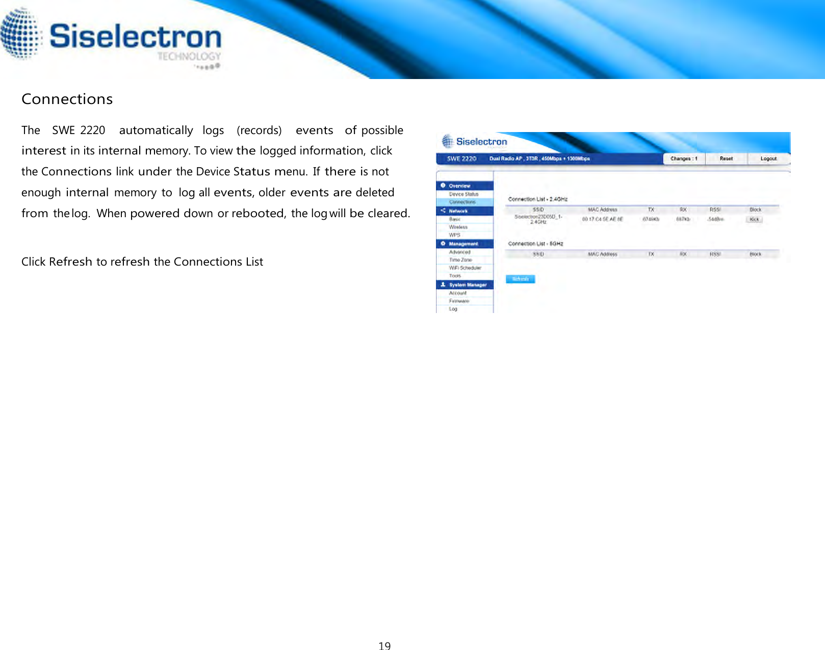   Connections  Click Refresh to refresh the Connections List The   SWE  2220   automatically  logs   (records)   events   of possible   interest in its internal memory. To view the logged information, click  the Connections link under the Device Status menu.  If there is not   enough internal memory  to  log all events, older events are deleted   from thelog.  When powered down or rebooted, the log will be cleared. 19