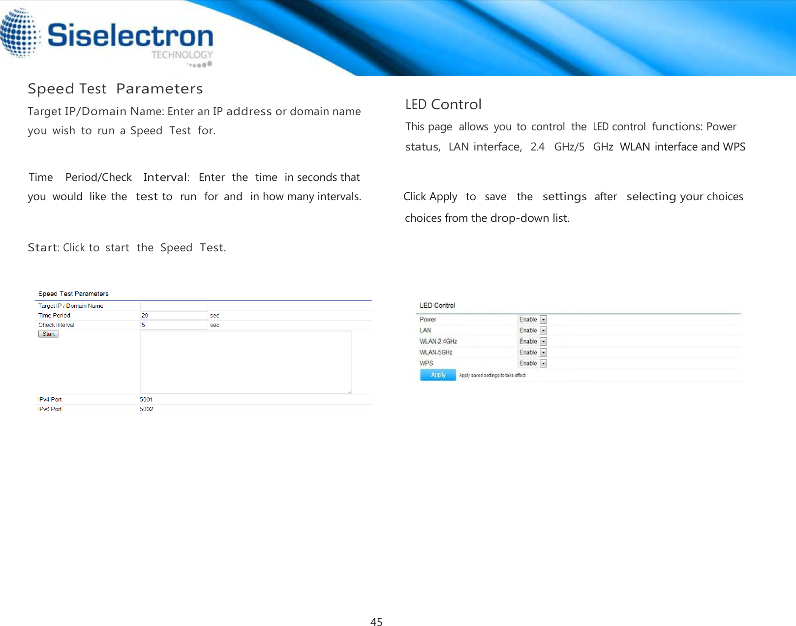  Speed Test  Parameters   LED Control  This page  allows  you to control  the LED control functions: Power   Start: Click to  start   the  Speed  Test.      status,  LAN interface,  2.4   GHz/5  GHz  WLAN interface and WPS                                                                                                                 Time    Period/Check   Interval:   Enter  the  time in seconds that Target IP/Domain Name: Enter an IP address or domain name  you  wish  to  run  a  Speed  Test  for. you  would  like  the  test to  run  for  and in how many intervals.              Click Apply   to   save   the   settings after   selecting your choiceschoices from the drop-down list. 45