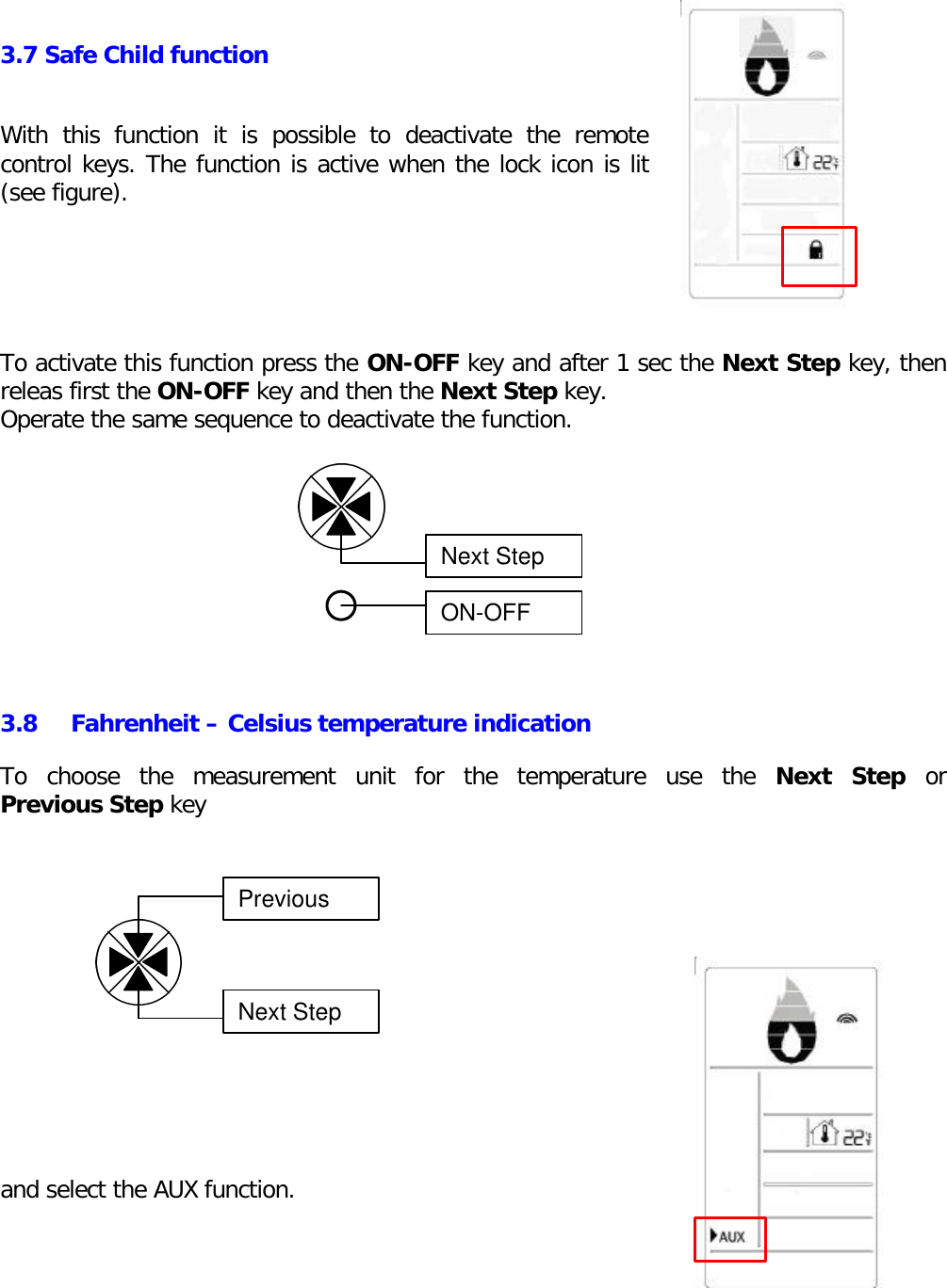 3.7 Safe Child functionWith this function it is possible to deactivate the remotecontrol keys. The function is active when the lock icon is lit(see figure).To activate this function press the ON-OFF key and after 1 sec the Next Step key, thenreleas first the ON-OFF key and then the Next Step key.Operate the same sequence to deactivate the function.3.8 Fahrenheit – Celsius temperature indicationTo choose the measurement unit for the temperature use the Next Step orPrevious Step keyand select the AUX function.Next StepON-OFFPreviousNext Step