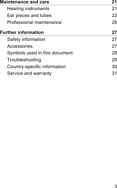 3 Maintenance and care    21Hearing inruments    21Ear pieces and tubes    22Professional maintenance    26Further information    27Safety information    27Accessories    27Symbols used in this document    28Troubleshooting    29Country-specic information    30Service and warranty    31