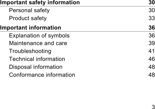 3 Important safety information    30Personal safety    30Product safety    33Important information    36Explanation of symbols    36Maintenance and care    39Troubleshooting    41Technical information    46Disposal information    48Conformance information    48