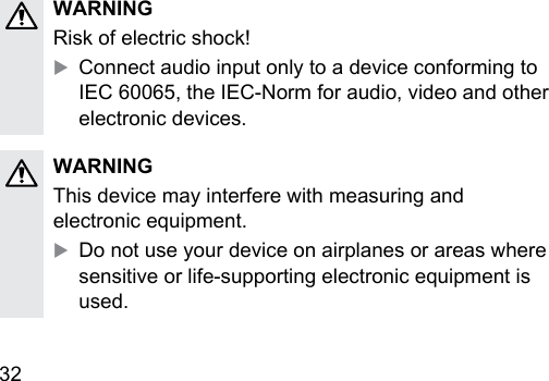 32  WARNINGRisk of electric shock!XConnect audio input only to a device conforming to IEC 60065, the IEC‑Norm for audio, video and other electronic devices.WARNINGThis device may interfere with measuring and electronic equipment.XDo not use your device on airplanes or areas where sensitive or life‑supporting electronic equipment is used.