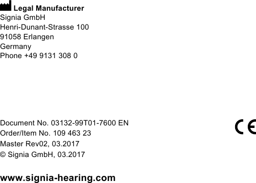 www.signia-hearing.com Document No. 03132‑99T01‑7600 ENOrder/Item No. 109 463 23Master Rev02, 03.2017© Signia GmbH, 03.2017 Legal ManufacturerSignia GmbHHenri‑Dunant‑Strasse 10091058 ErlangenGermanyPhone +49 9131 308 0