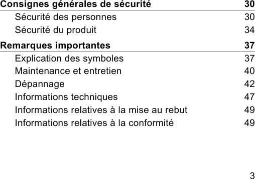 3 Consignes générales de sécurité    30Sécurité des personnes    30Sécurité du produit    34Remarques importantes    37Explication des symboles    37Maintenance et entretien    40Dépannage    42Informations techniques    47Informations relatives à la mise au rebut    49Informations relatives à la conformité    49