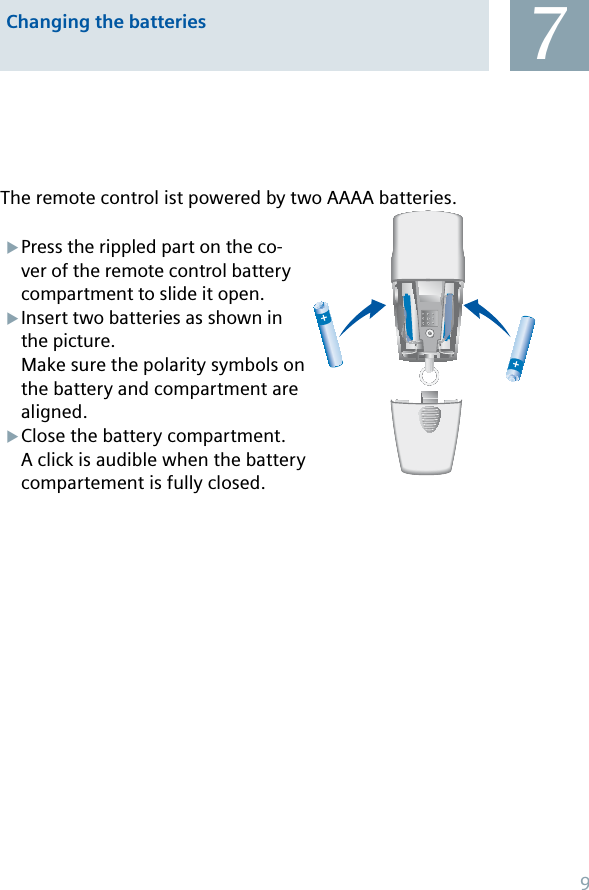 Press the rippled part on the co-ver of the remote control battery compartment to slide it open.Insert two batteries as shown in the picture.Make sure the polarity symbols on the battery and compartment are aligned.Close the battery compartment.A click is audible when the battery compartement is fully closed.XXX++The remote control ist powered by two AAAA batteries.Changing the batteries 79