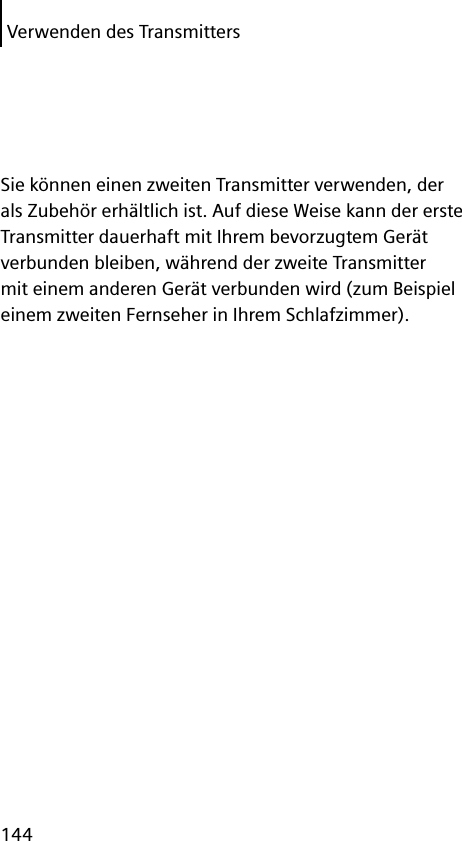 Verwenden des Transmitters144Sie können einen zweiten Transmitter verwenden, der als Zubehör erhältlich ist. Auf diese Weise kann der erste Transmitter dauerhaft mit Ihrem bevorzugtem Gerät verbunden bleiben, während der zweite Transmitter mit einem anderen Gerät verbunden wird (zum Beispiel einem zweiten Fernseher in Ihrem Schlafzimmer).