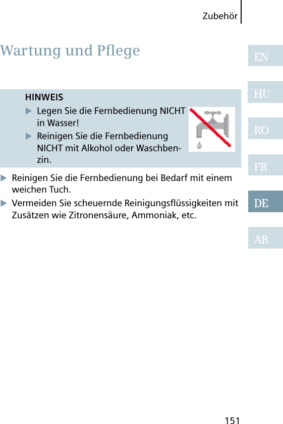 Zubehör151ENHUROFRDEARHINWEISLegen Sie die Fernbedienung NICHT in Wasser!Reinigen Sie die Fernbedienung NICHT mit Alkohol oder Waschben-zin.Reinigen Sie die Fernbedienung bei Bedarf mit einem weichen Tuch.Vermeiden Sie scheuernde Reinigungsﬂ üssigkeiten mit Zusätzen wie Zitronensäure, Ammoniak, etc. Wartung und Pﬂ ege