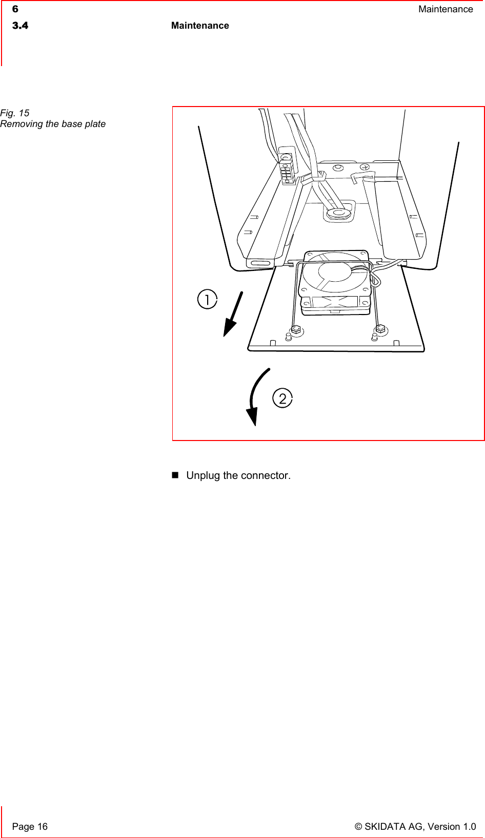  6  Maintenance  3.4 Maintenance     Page 16  © SKIDATA AG, Version 1.0   Unplug the connector.   Fig. 15 Removing the base plate 