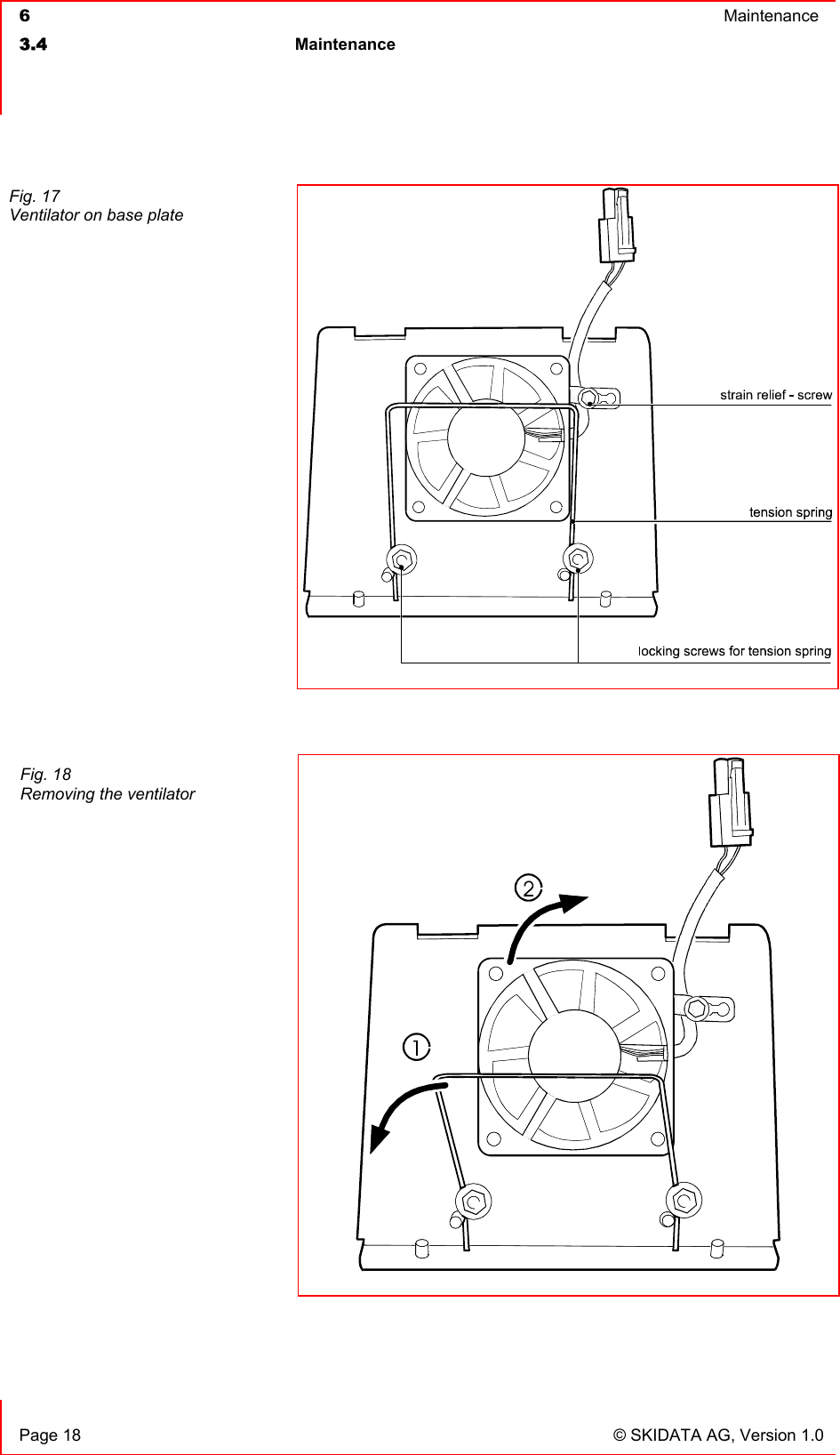  6  Maintenance  3.4 Maintenance     Page 18  © SKIDATA AG, Version 1.0     Fig. 17 Ventilator on base plate Fig. 18 Removing the ventilator  